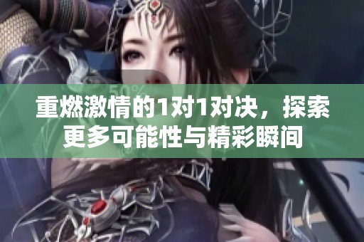 重燃激情的1对1对决，探索更多可能性与精彩瞬间