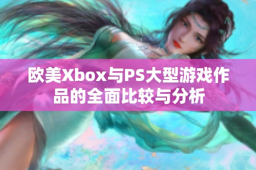 欧美Xbox与PS大型游戏作品的全面比较与分析