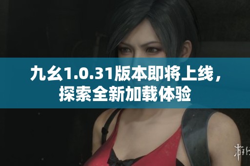 九幺1.0.31版本即将上线，探索全新加载体验