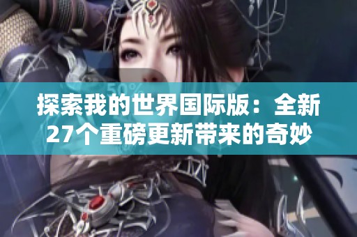 探索我的世界国际版：全新27个重磅更新带来的奇妙体验