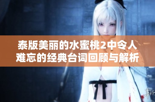 泰版美丽的水蜜桃2中令人难忘的经典台词回顾与解析