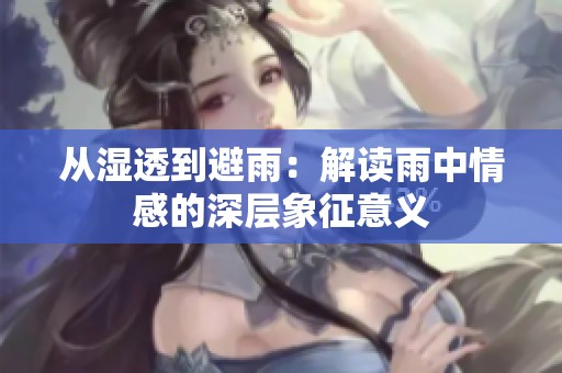 从湿透到避雨：解读雨中情感的深层象征意义