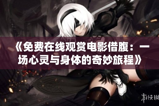 《免费在线观赏电影借腹：一场心灵与身体的奇妙旅程》