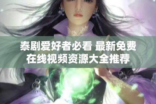 泰剧爱好者必看 最新免费在线视频资源大全推荐