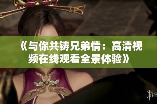 《与你共铸兄弟情：高清视频在线观看全景体验》
