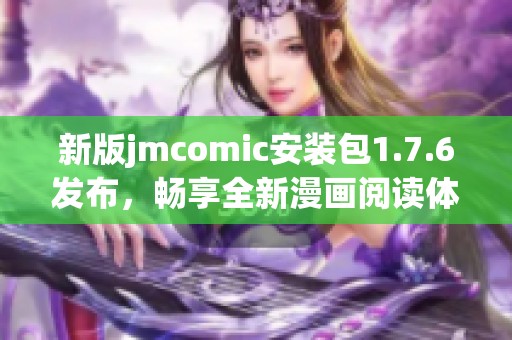 新版jmcomic安装包1.7.6发布，畅享全新漫画阅读体验！
