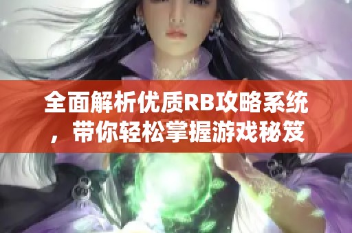 全面解析优质RB攻略系统，带你轻松掌握游戏秘笈