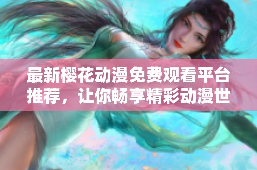 最新樱花动漫免费观看平台推荐，让你畅享精彩动漫世界