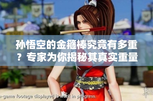 孙悟空的金箍棒究竟有多重？专家为你揭秘其真实重量