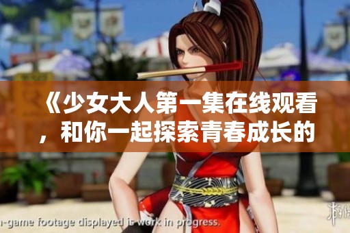 《少女大人第一集在线观看，和你一起探索青春成长的故事》