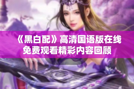 《黑白配》高清国语版在线免费观看精彩内容回顾