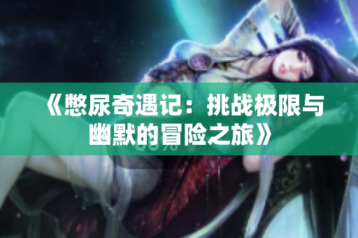 《憋尿奇遇记：挑战极限与幽默的冒险之旅》
