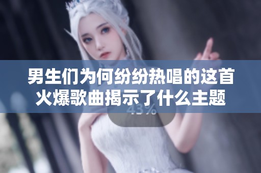男生们为何纷纷热唱的这首火爆歌曲揭示了什么主题