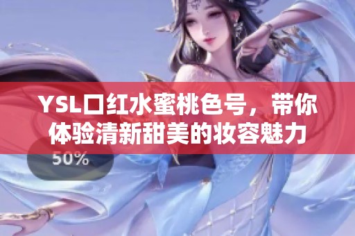 YSL口红水蜜桃色号，带你体验清新甜美的妆容魅力