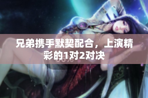 兄弟携手默契配合，上演精彩的1对2对决