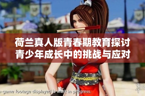 荷兰真人版青春期教育探讨青少年成长中的挑战与应对策略