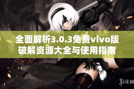 全面解析3.0.3免费vivo版破解资源大全与使用指南
