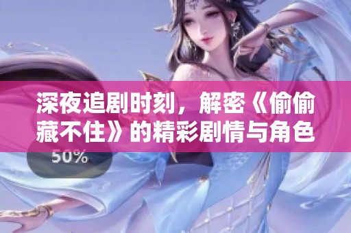 深夜追剧时刻，解密《偷偷藏不住》的精彩剧情与角色魅力