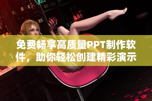 免费畅享高质量PPT制作软件，助你轻松创建精彩演示文稿