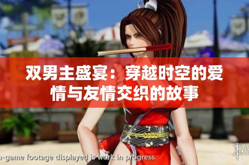 双男主盛宴：穿越时空的爱情与友情交织的故事
