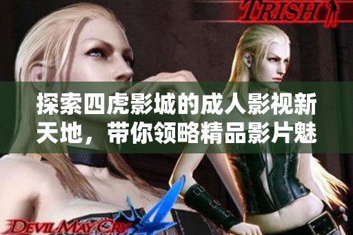 探索四虎影城的成人影视新天地，带你领略精品影片魅力