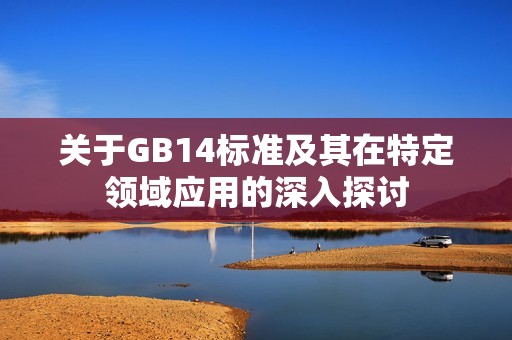 关于GB14标准及其在特定领域应用的深入探讨