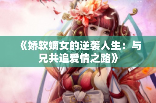 《娇软嫡女的逆袭人生：与兄共追爱情之路》