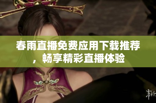 春雨直播免费应用下载推荐，畅享精彩直播体验