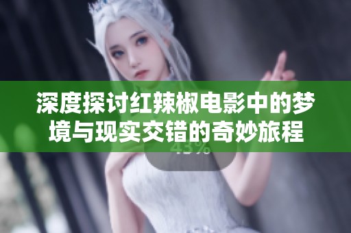 深度探讨红辣椒电影中的梦境与现实交错的奇妙旅程