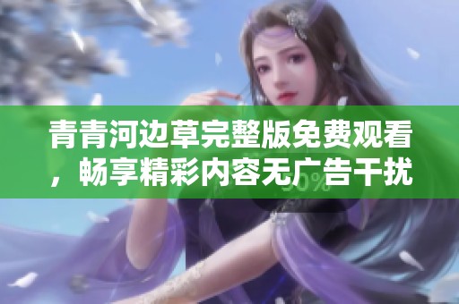 青青河边草完整版免费观看，畅享精彩内容无广告干扰