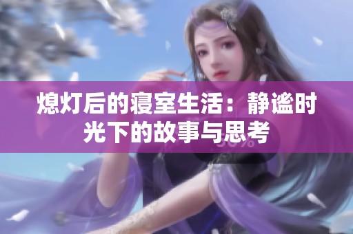 熄灯后的寝室生活：静谧时光下的故事与思考