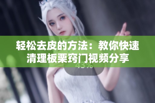 轻松去皮的方法：教你快速清理板栗窍门视频分享