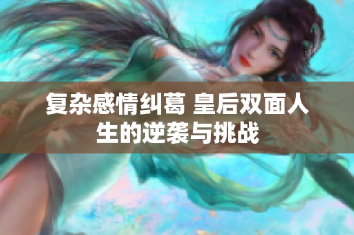 复杂感情纠葛 皇后双面人生的逆袭与挑战