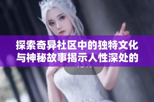 探索奇异社区中的独特文化与神秘故事揭示人性深处的秘密