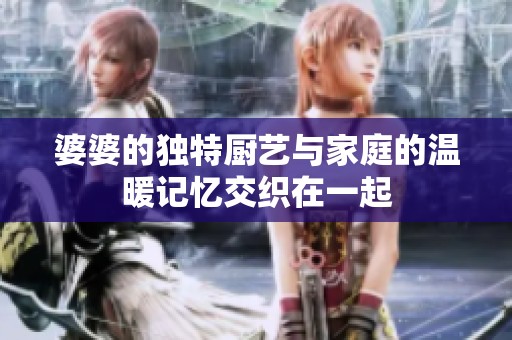 婆婆的独特厨艺与家庭的温暖记忆交织在一起