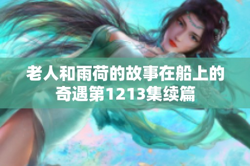 老人和雨荷的故事在船上的奇遇第1213集续篇