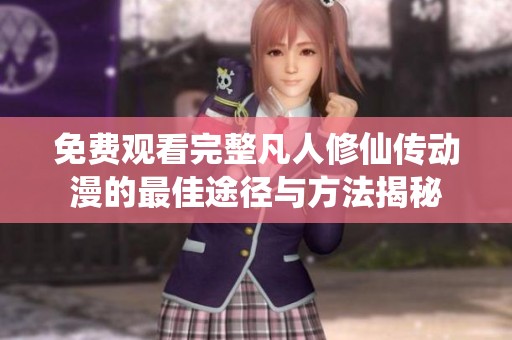 免费观看完整凡人修仙传动漫的最佳途径与方法揭秘