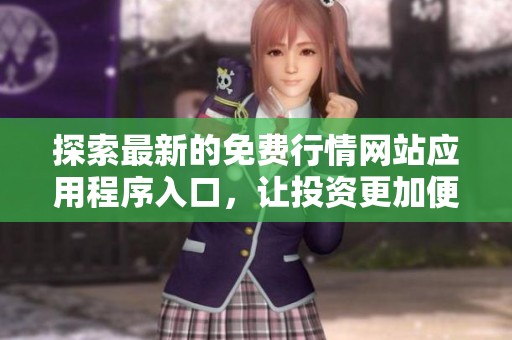 探索最新的免费行情网站应用程序入口，让投资更加便捷