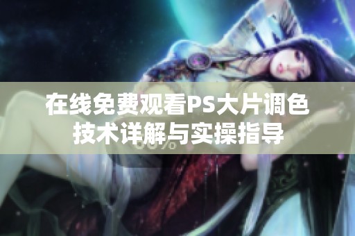 在线免费观看PS大片调色技术详解与实操指导