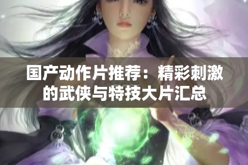 国产动作片推荐：精彩刺激的武侠与特技大片汇总
