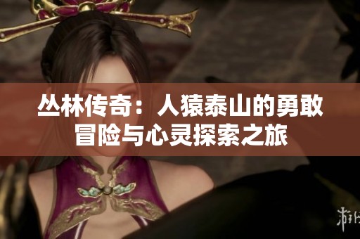 丛林传奇：人猿泰山的勇敢冒险与心灵探索之旅