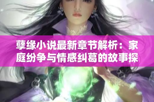 孽缘小说最新章节解析：家庭纷争与情感纠葛的故事探秘