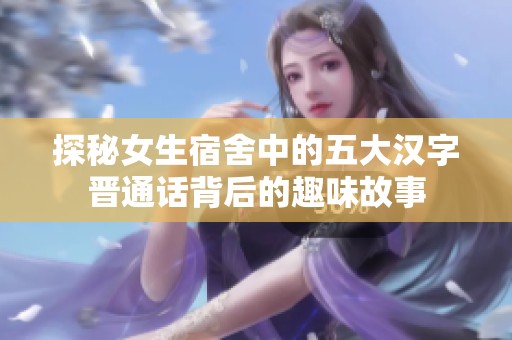 探秘女生宿舍中的五大汉字晋通话背后的趣味故事