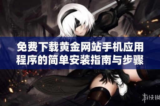 免费下载黄金网站手机应用程序的简单安装指南与步骤分享