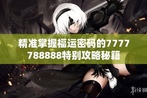 精准掌握福运密码的7777788888特别攻略秘籍
