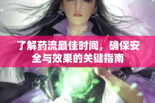 了解药流最佳时间，确保安全与效果的关键指南