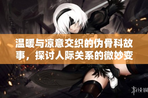 温暖与凉意交织的伪骨科故事，探讨人际关系的微妙变化