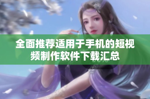 全面推荐适用于手机的短视频制作软件下载汇总