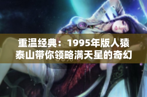 重温经典：1995年版人猿泰山带你领略满天星的奇幻冒险