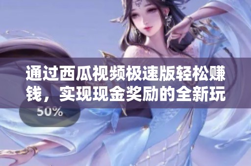 通过西瓜视频极速版轻松赚钱，实现现金奖励的全新玩法